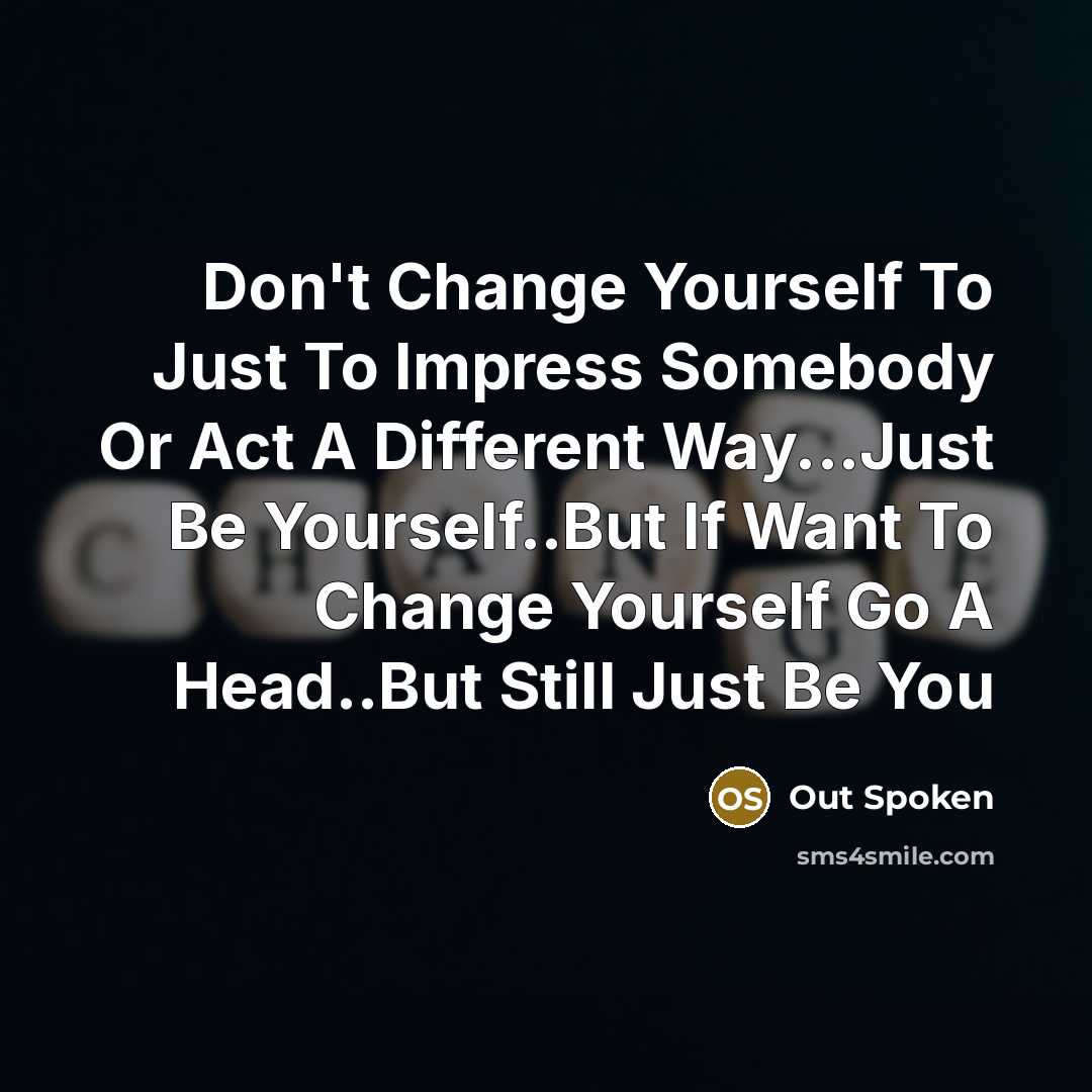 “Don't Change Yourself To Just To Impress Somebody Or Act A Different Way...Just Be Yourself..But If Want To Change Yourself Go A Head..But Still Just Be You” quote by Out Spoken