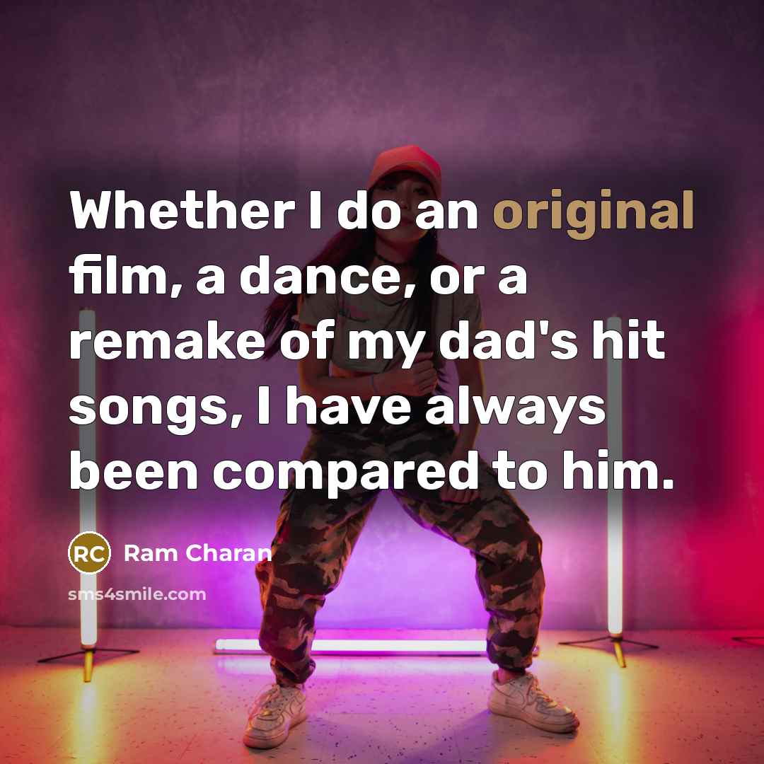 “Whether I do an original film, a dance, or a remake of my dad's hit songs, I have always been compared to him.” quote by Ram Charan