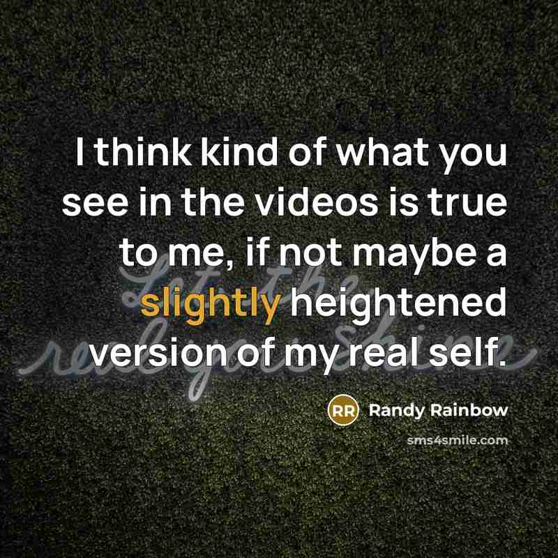 “I think kind of what you see in the videos is true to me, if not maybe a slightly heightened version of my real self.” quote by Randy Rainbow