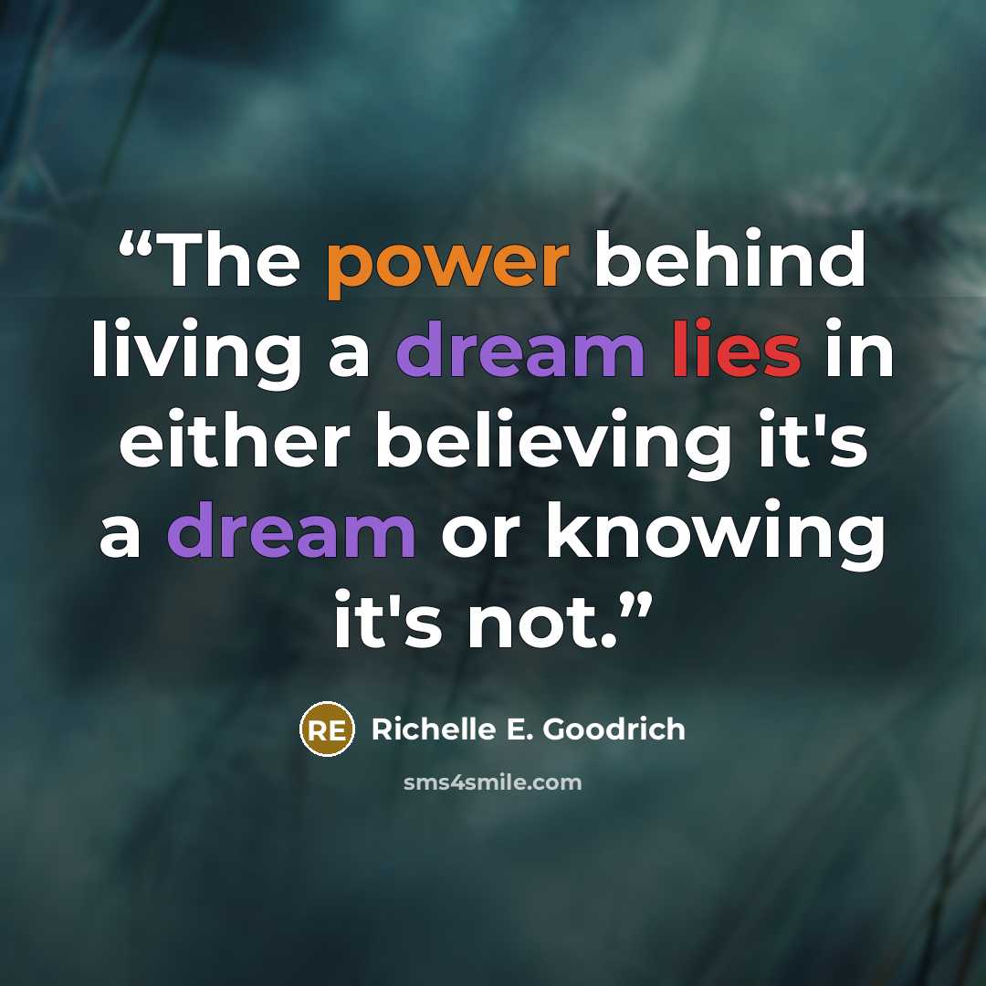 “The power behind living a dream lies in either believing it's a dream or knowing it's not.” quote by Richelle E. Goodrich