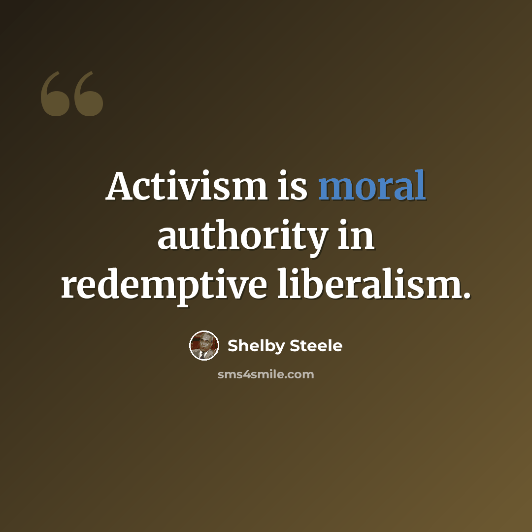 “Activism is moral authority in redemptive liberalism.” quote by Shelby Steele
