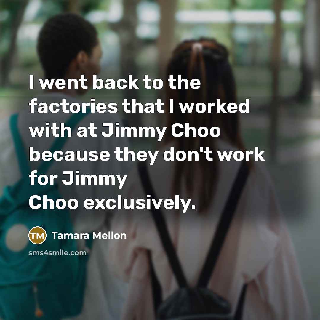“I went back to the factories that I worked with at Jimmy Choo because they don't work for Jimmy Choo exclusively.” quote by Tamara Mellon