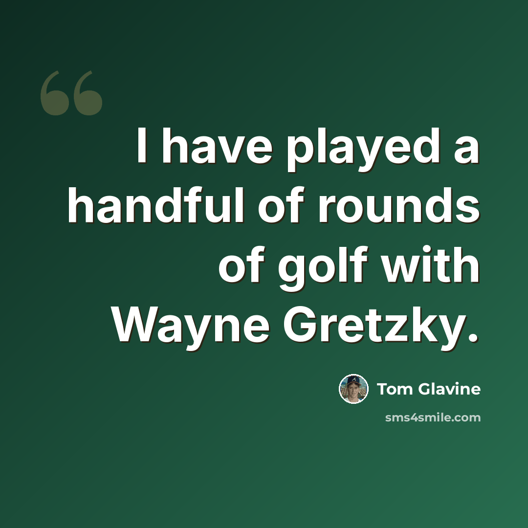 “I have played a handful of rounds of golf with Wayne Gretzky.” quote by Tom Glavine