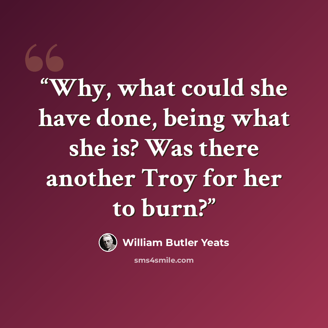 “Why, what could she have done, being what she is? Was there another Troy for her to burn?” quote by William Butler Yeats