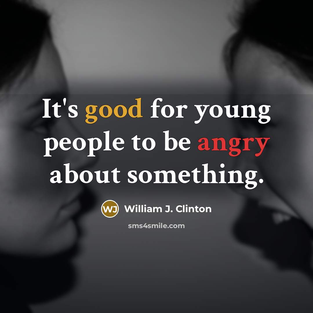 “It's good for young people to be angry about something.” quote by William J. Clinton