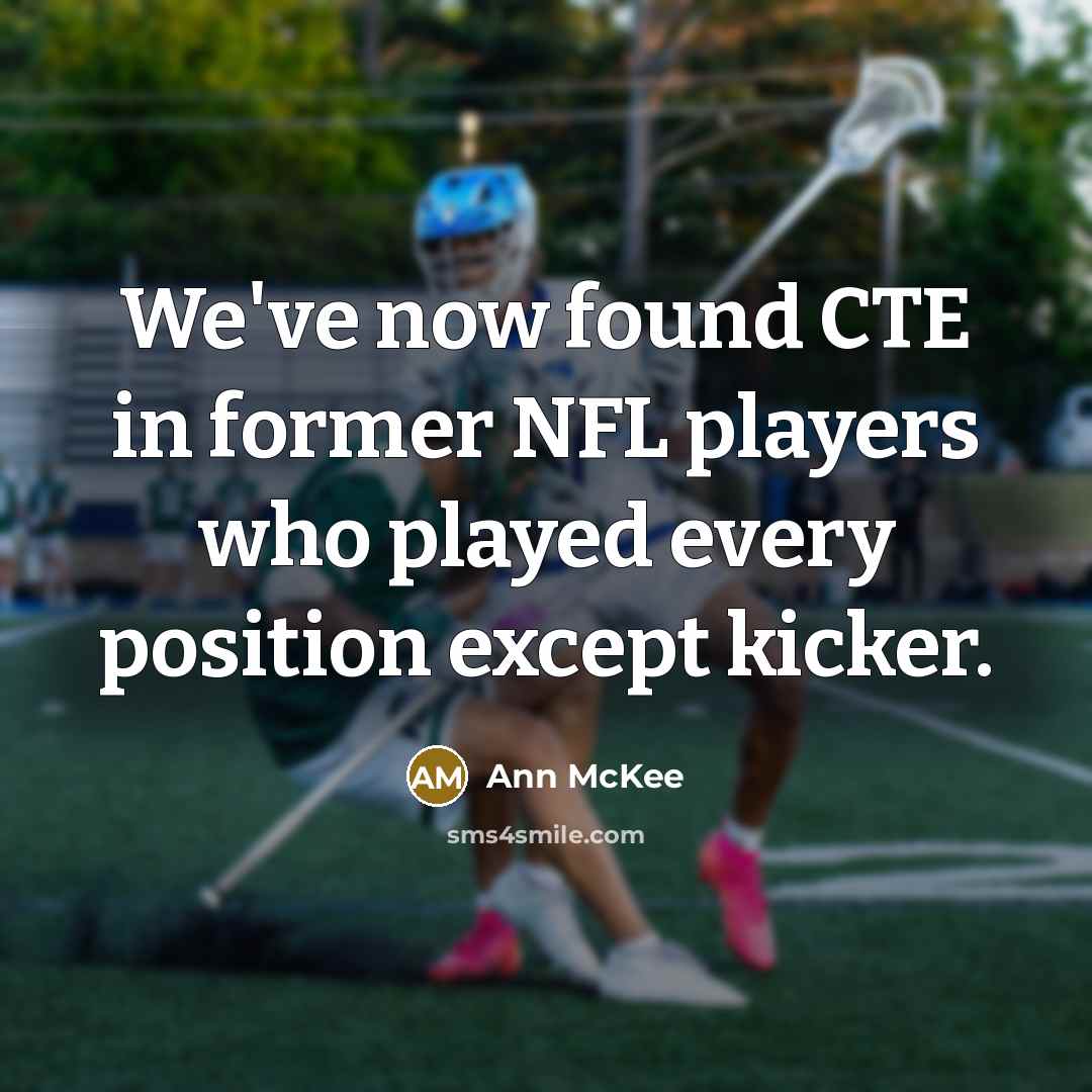 “We've now found CTE in former NFL players who played every position except kicker.” quote by Ann McKee