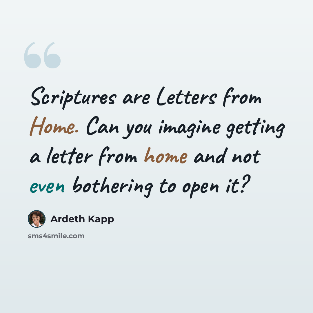 “Scriptures are Letters from Home. Can you imagine getting a letter from home and not even bothering to open it?” quote by Ardeth Kapp