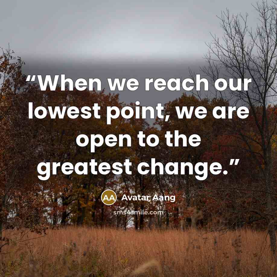 “When we reach our lowest point, we are open to the greatest change.” quote by Avatar Aang