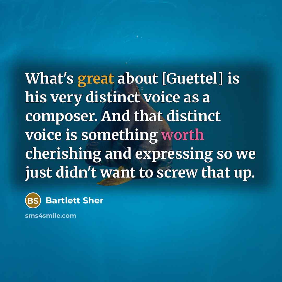 “What's great about [Guettel] is his very distinct voice as a composer. And that distinct voice is something worth cherishing and expressing so we just didn't want to screw that up.” quote by Bartlett Sher