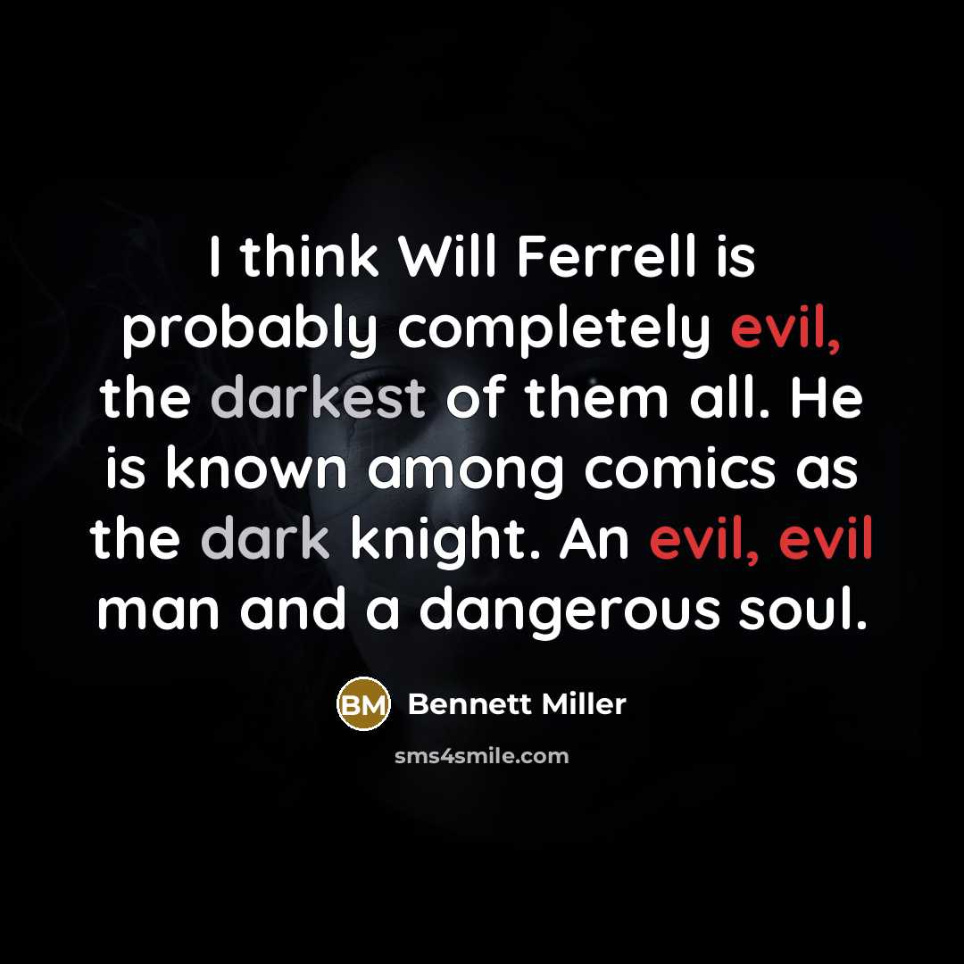 “I think Will Ferrell is probably completely evil, the darkest of them all. He is known among comics as the dark knight. An evil, evil man and a dangerous soul.” quote by Bennett Miller
