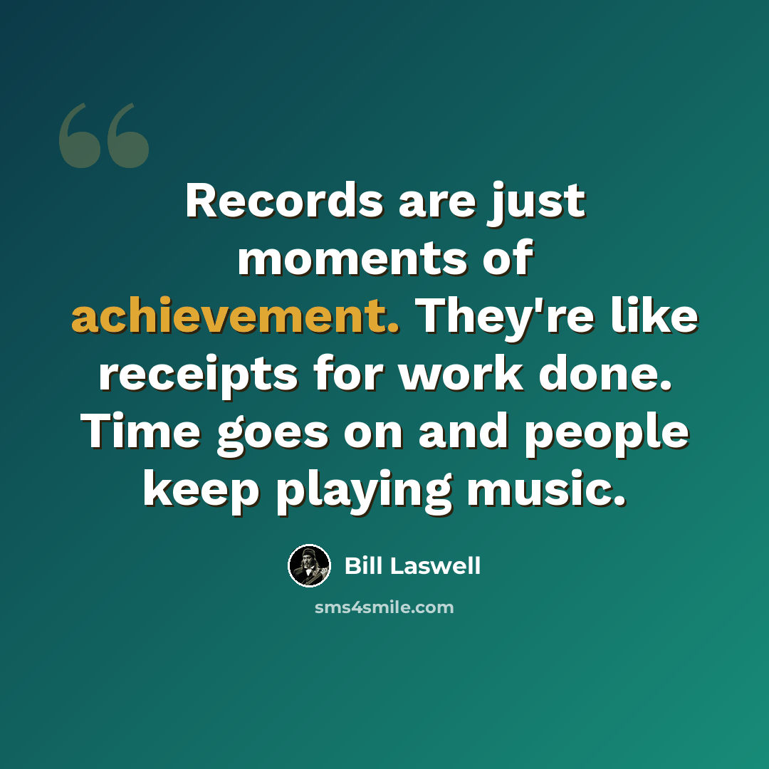 “Records are just moments of achievement. They're like receipts for work done. Time goes on and people keep playing music.” quote by Bill Laswell
