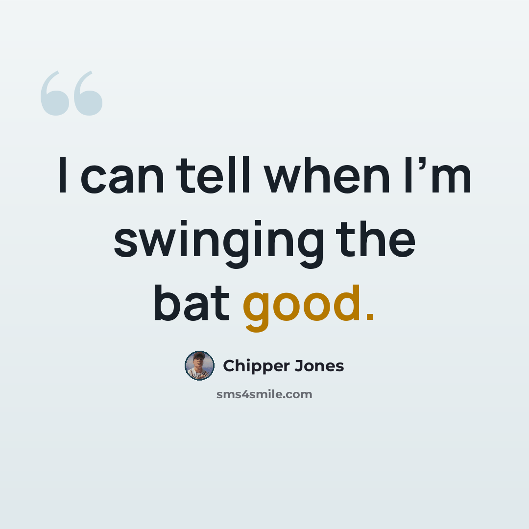 “I can tell when I'm swinging the bat good.” quote by Chipper Jones