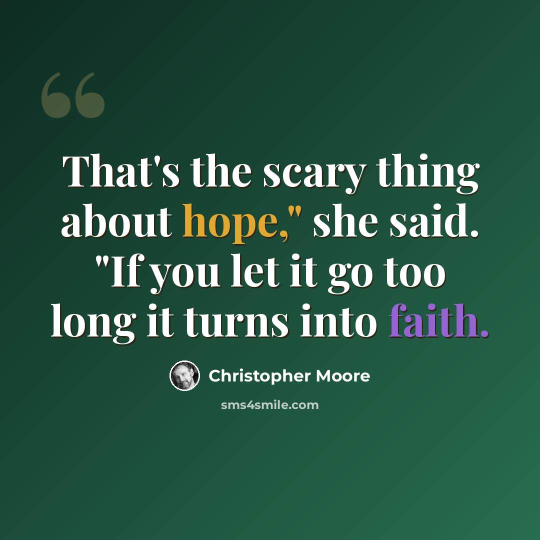 “That's the scary thing about hope," she said. "If you let it go too long it turns into faith.” quote by Christopher Moore