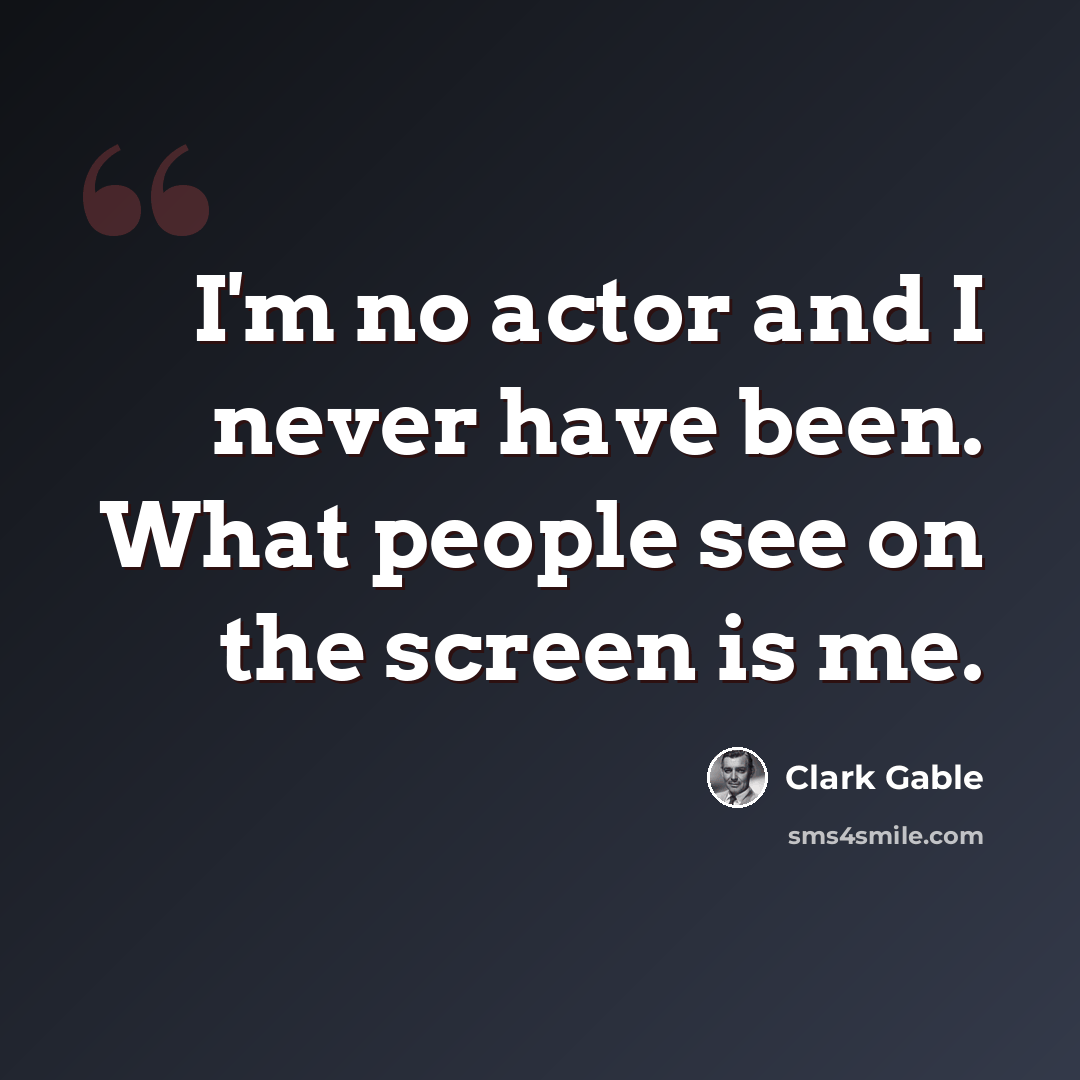 “I'm no actor and I never have been. What people see on the screen is me.” quote by Clark Gable