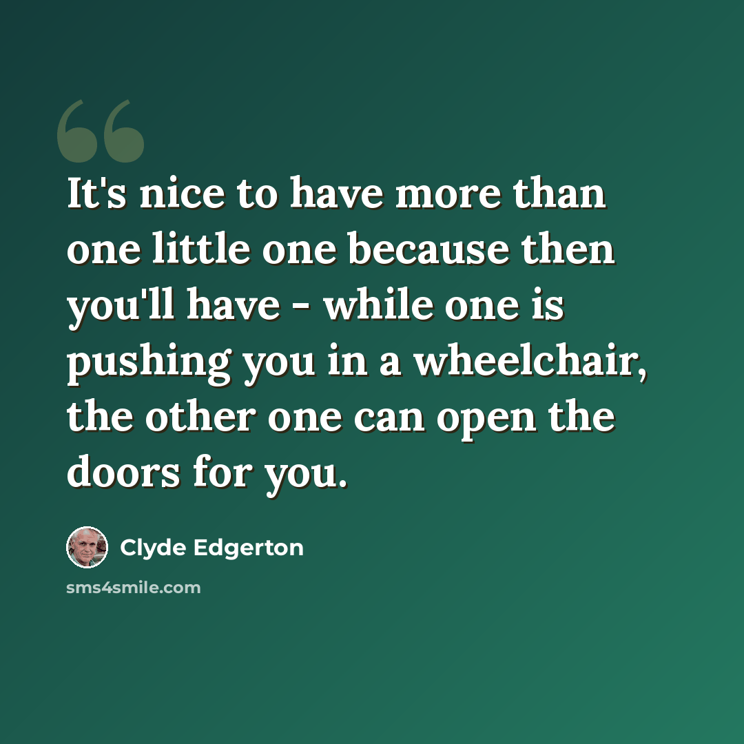 “It's nice to have more than one little one because then you'll have - while one is pushing you in a wheelchair, the other one can open the doors for you.” quote by Clyde Edgerton