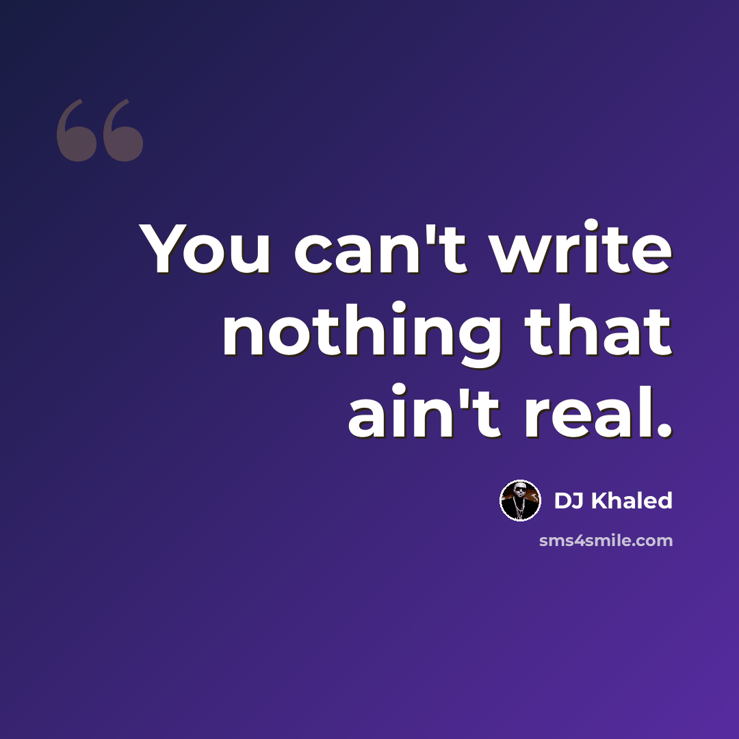 “You can't write nothing that ain't real.” quote by DJ Khaled