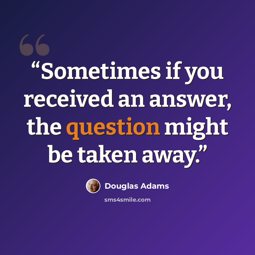“Sometimes if you received an answer, the question might be taken away.” quote by Douglas Adams