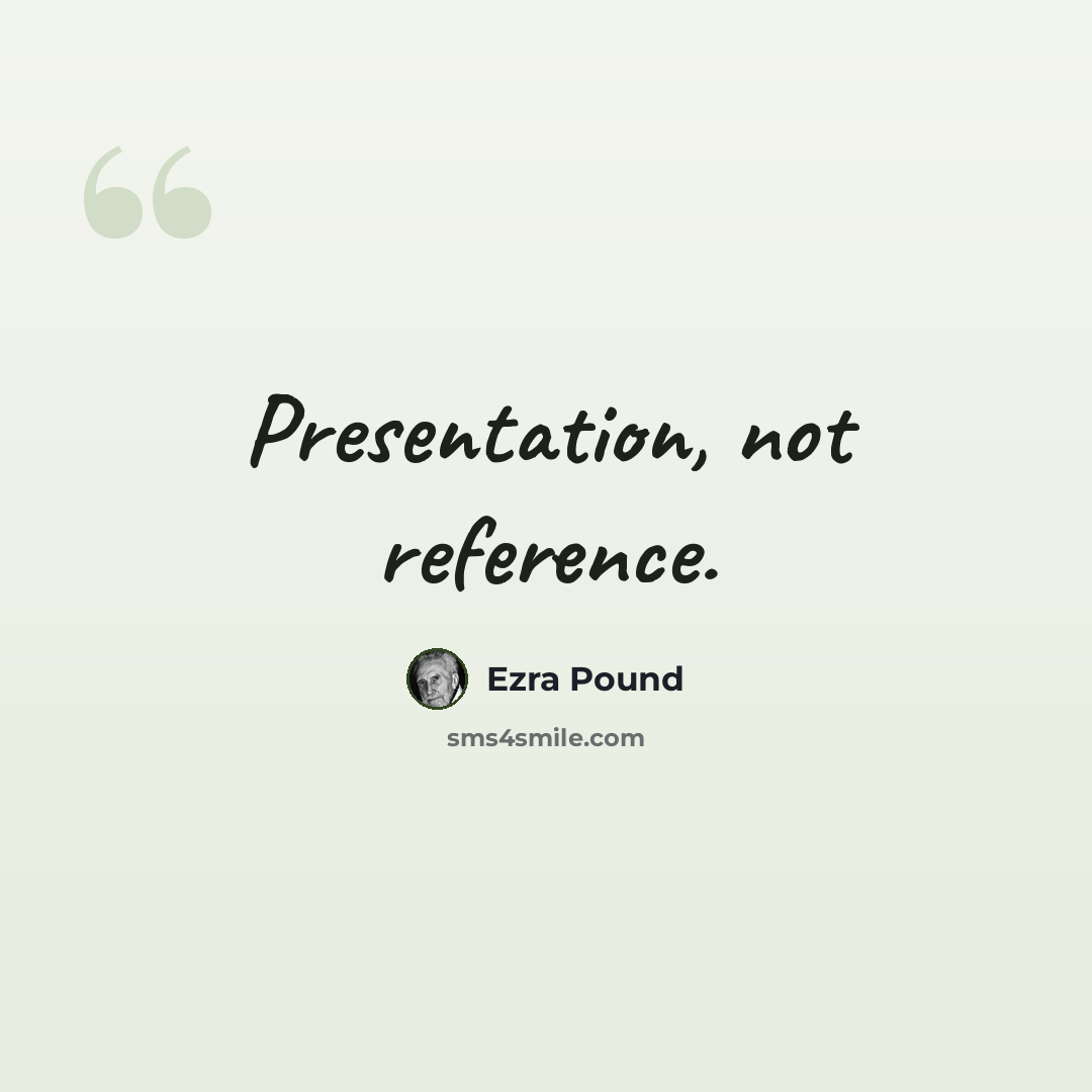 “Presentation, not reference.” quote by Ezra Pound