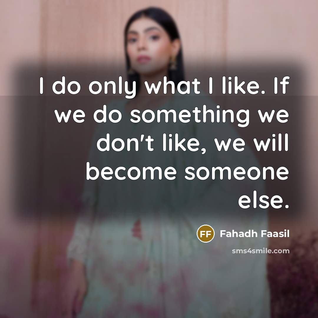 “I do only what I like. If we do something we don't like, we will become someone else.” quote by Fahadh Faasil