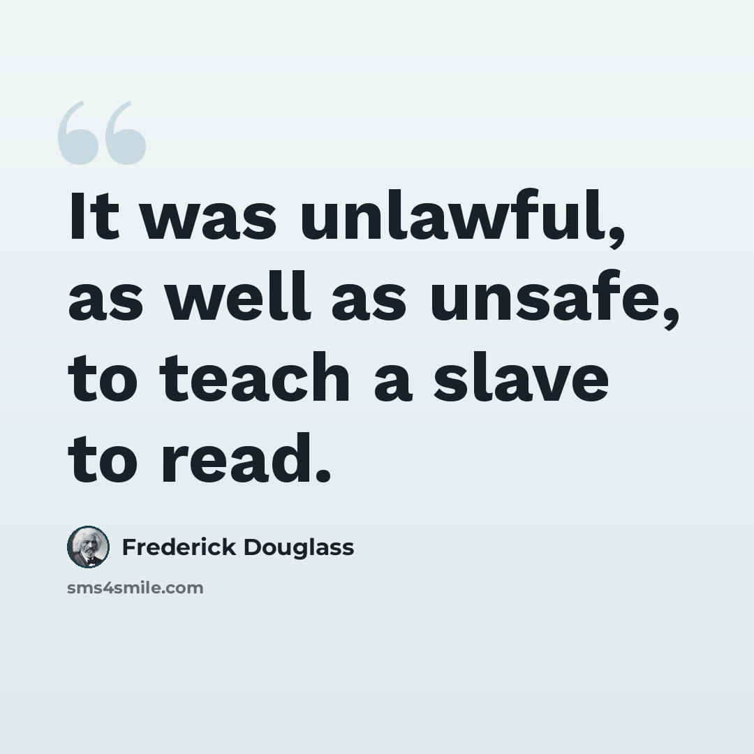“It was unlawful, as well as unsafe, to teach a slave to read.” quote by Frederick Douglass