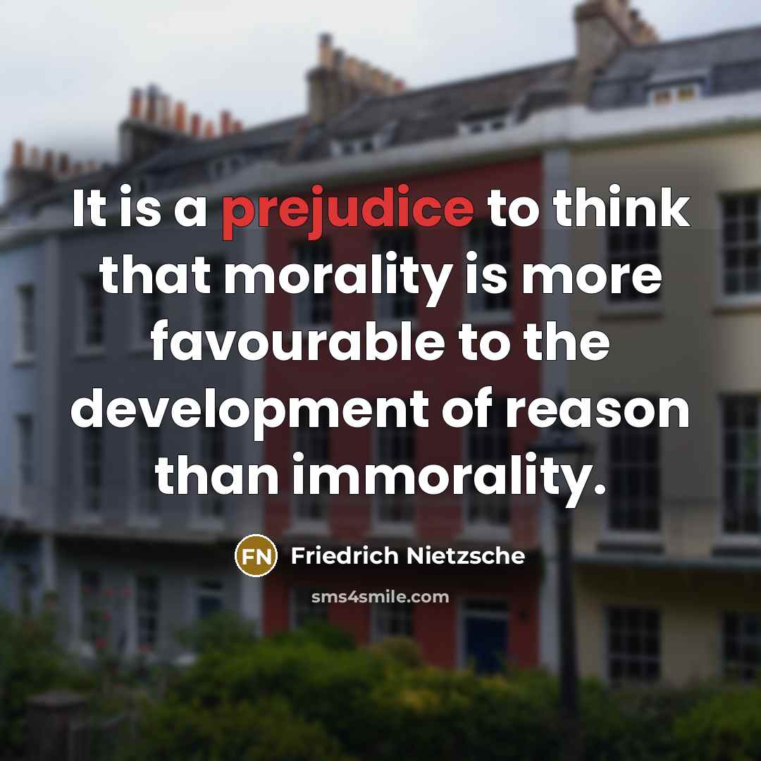 “It is a prejudice to think that morality is more favourable to the development of reason than immorality.” quote by Friedrich Nietzsche