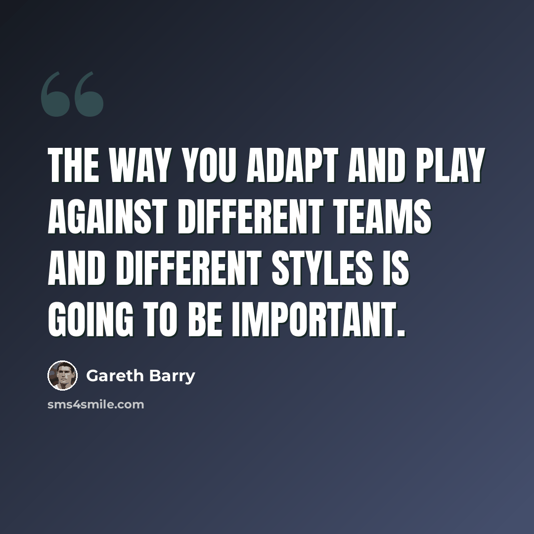 “The way you adapt and play against different teams and different styles is going to be important.” quote by Gareth Barry