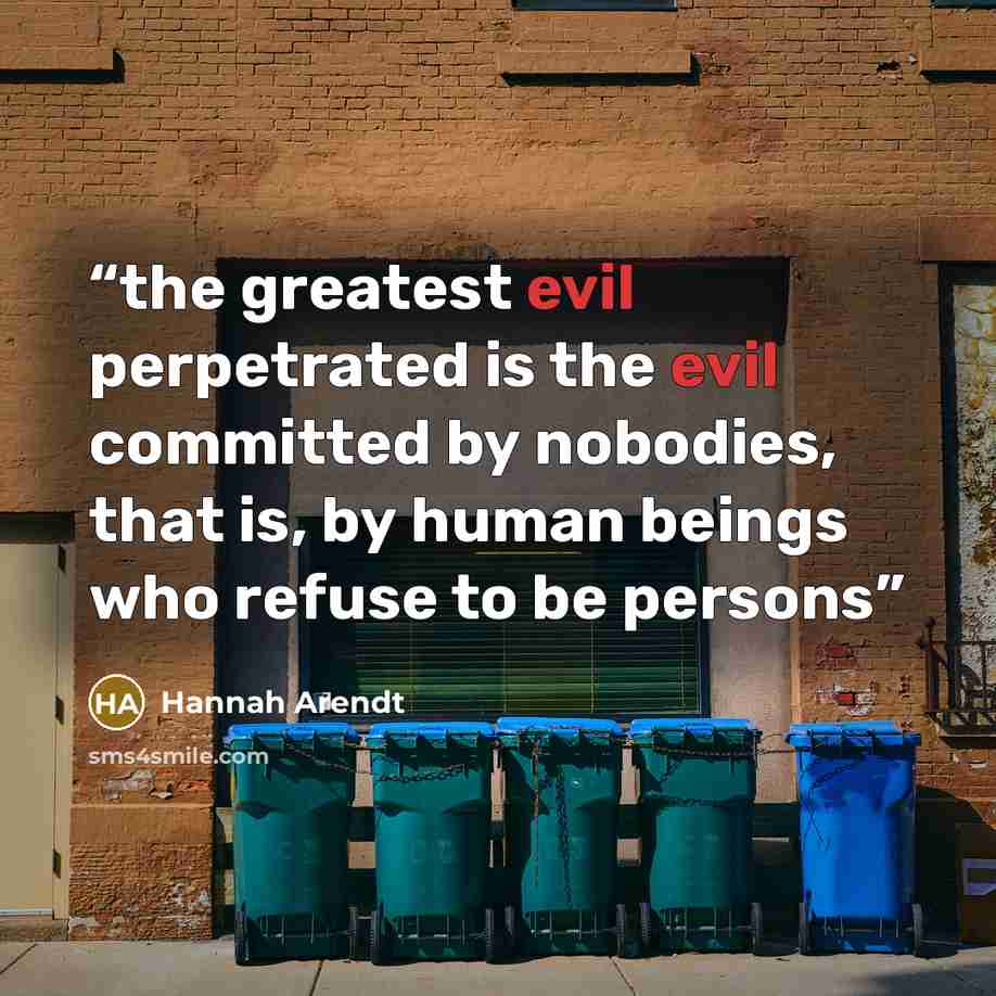 “the greatest evil perpetrated is the evil committed by nobodies, that is, by human beings who refuse to be persons” quote by Hannah Arendt