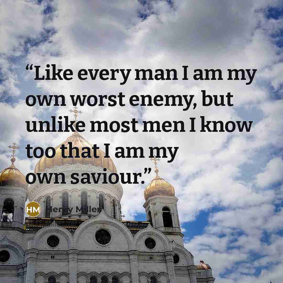 “Like every man I am my own worst enemy, but unlike most men I know too that I am my own saviour.” quote by Henry Miller