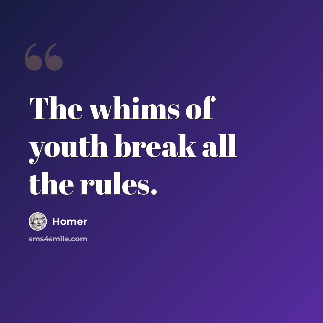 “The whims of youth break all the rules.” quote by Homer