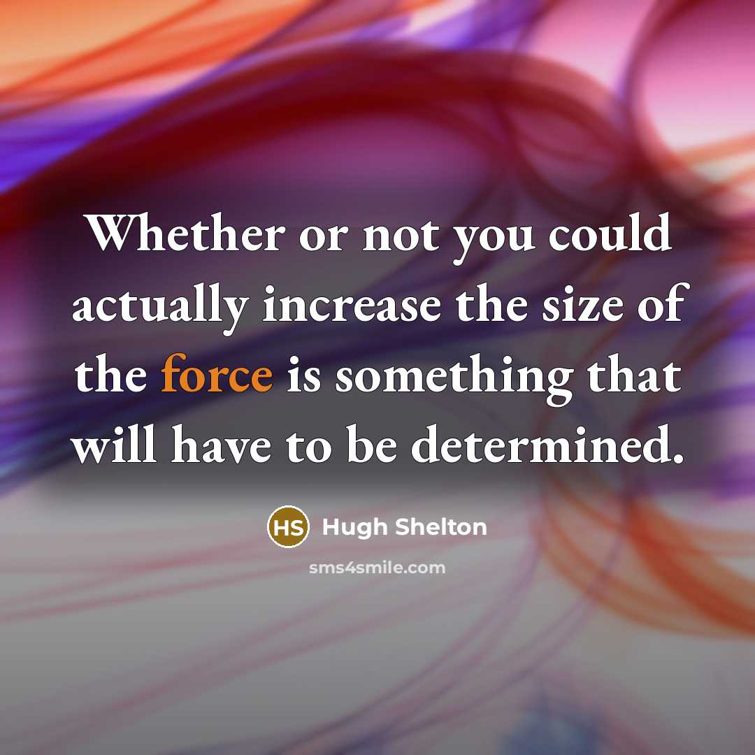 “Whether or not you could actually increase the size of the force is something that will have to be determined.” quote by Hugh Shelton