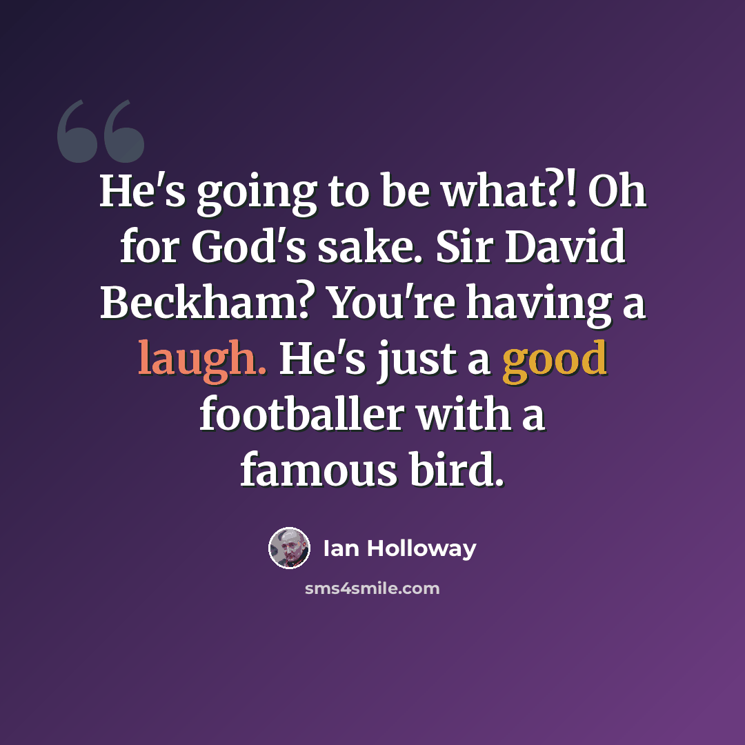 “He's going to be what?! Oh for God's sake. Sir David Beckham? You're having a laugh. He's just a good footballer with a famous bird.” quote by Ian Holloway
