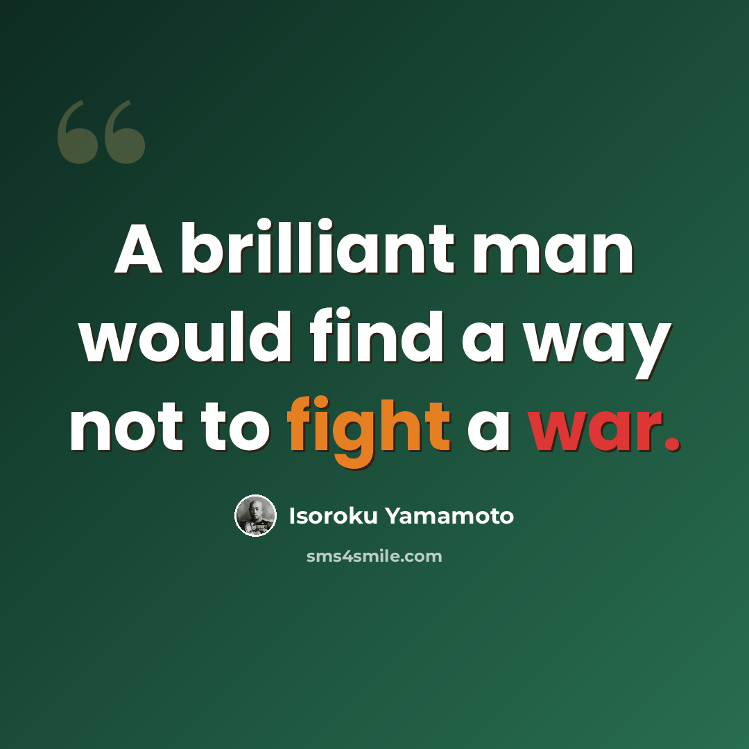“A brilliant man would find a way not to fight a war.” quote by Isoroku Yamamoto