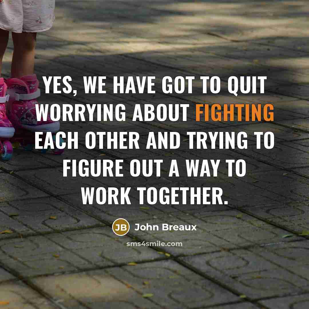 “Yes, we have got to quit worrying about fighting each other and trying to figure out a way to work together.” quote by John Breaux
