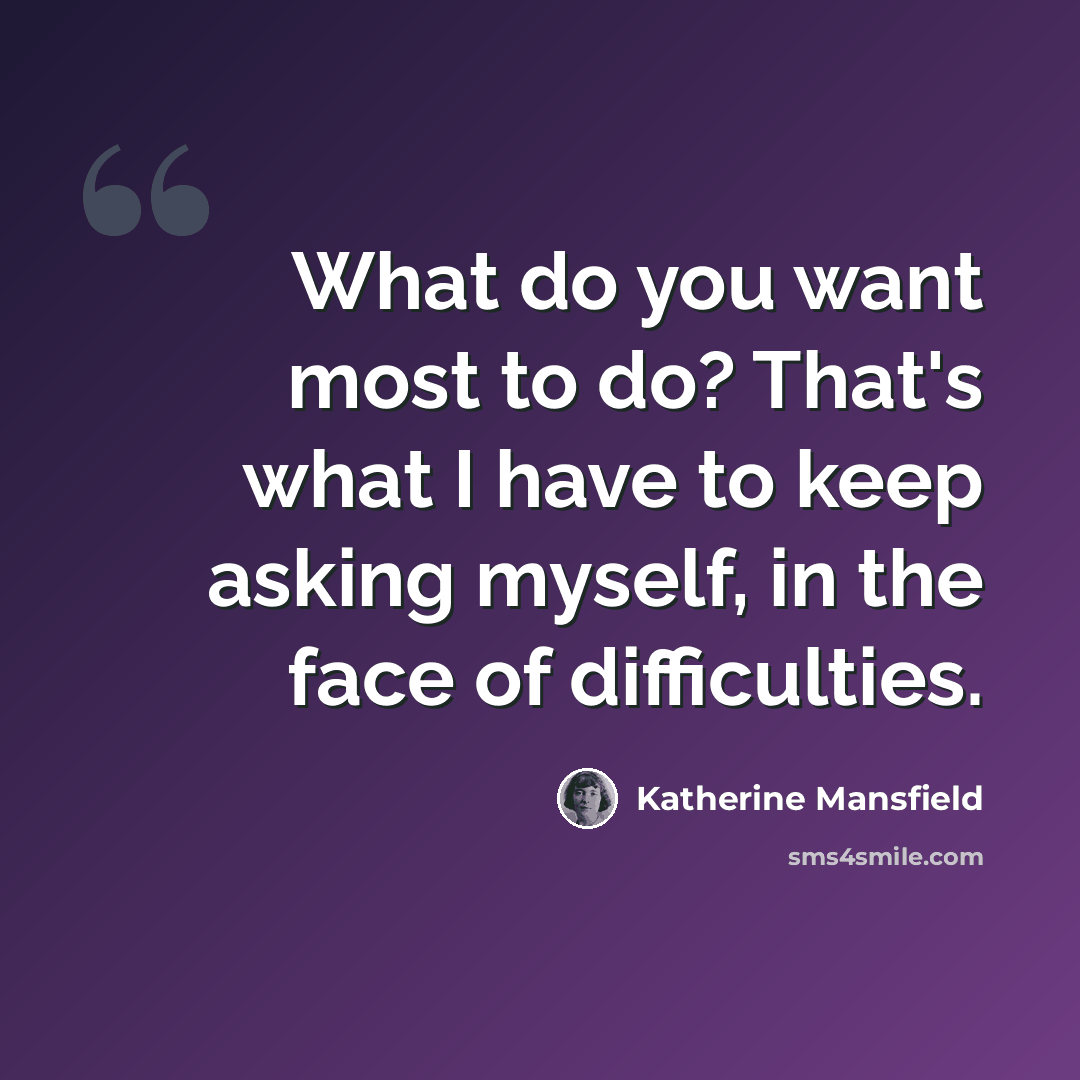 “What do you want most to do? That's what I have to keep asking myself, in the face of difficulties.” quote by Katherine Mansfield