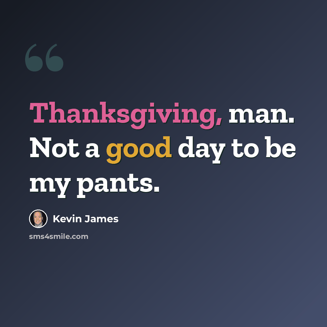 “Thanksgiving, man. Not a good day to be my pants.” quote by Kevin James