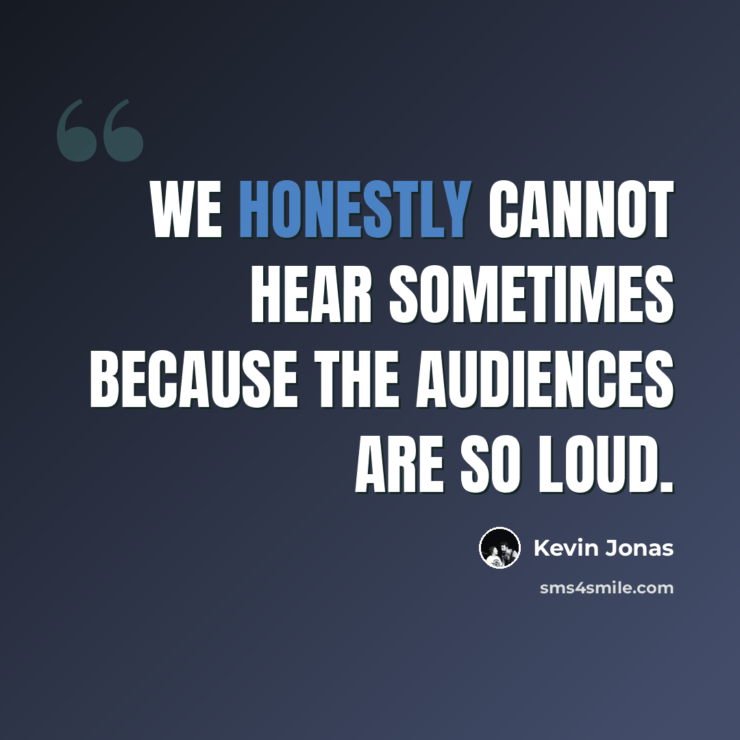 “We honestly cannot hear sometimes because the audiences are so loud.” quote by Kevin Jonas