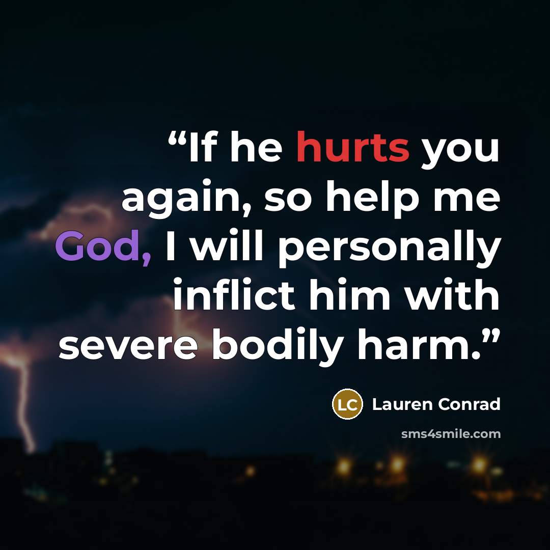 “If he hurts you again, so help me God, I will personally inflict him with severe bodily harm.” quote by Lauren Conrad