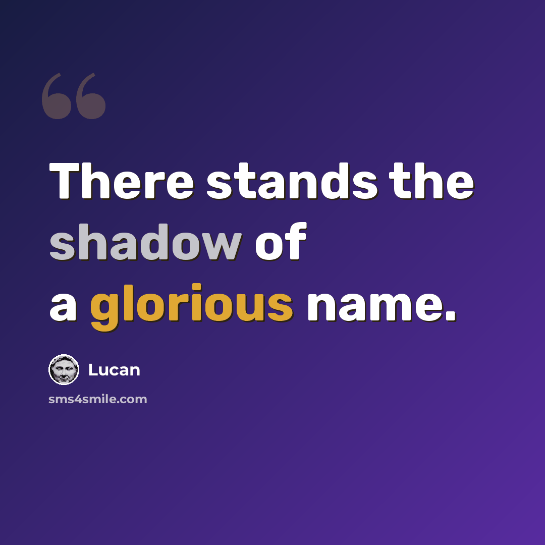 “There stands the shadow of a glorious name.” quote by Lucan