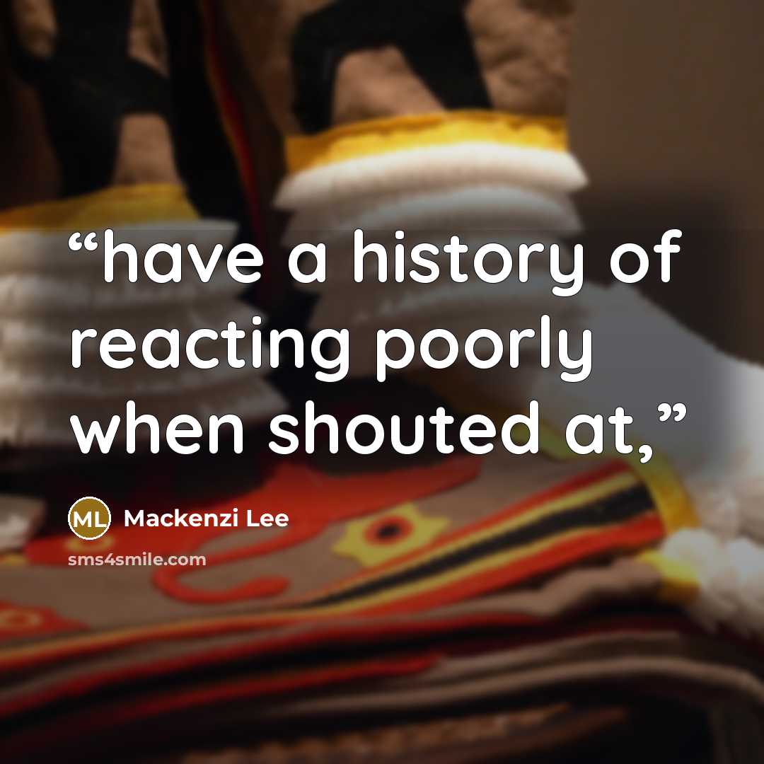 “have a history of reacting poorly when shouted at,” quote by Mackenzi Lee