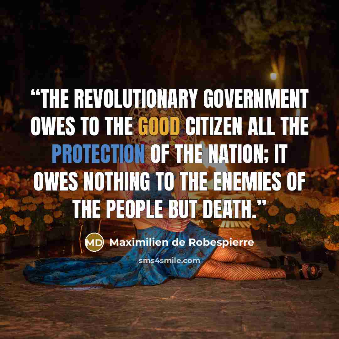 “The revolutionary government owes to the good citizen all the protection of the nation; it owes nothing to the Enemies of the People but death.” quote by Maximilien de Robespierre