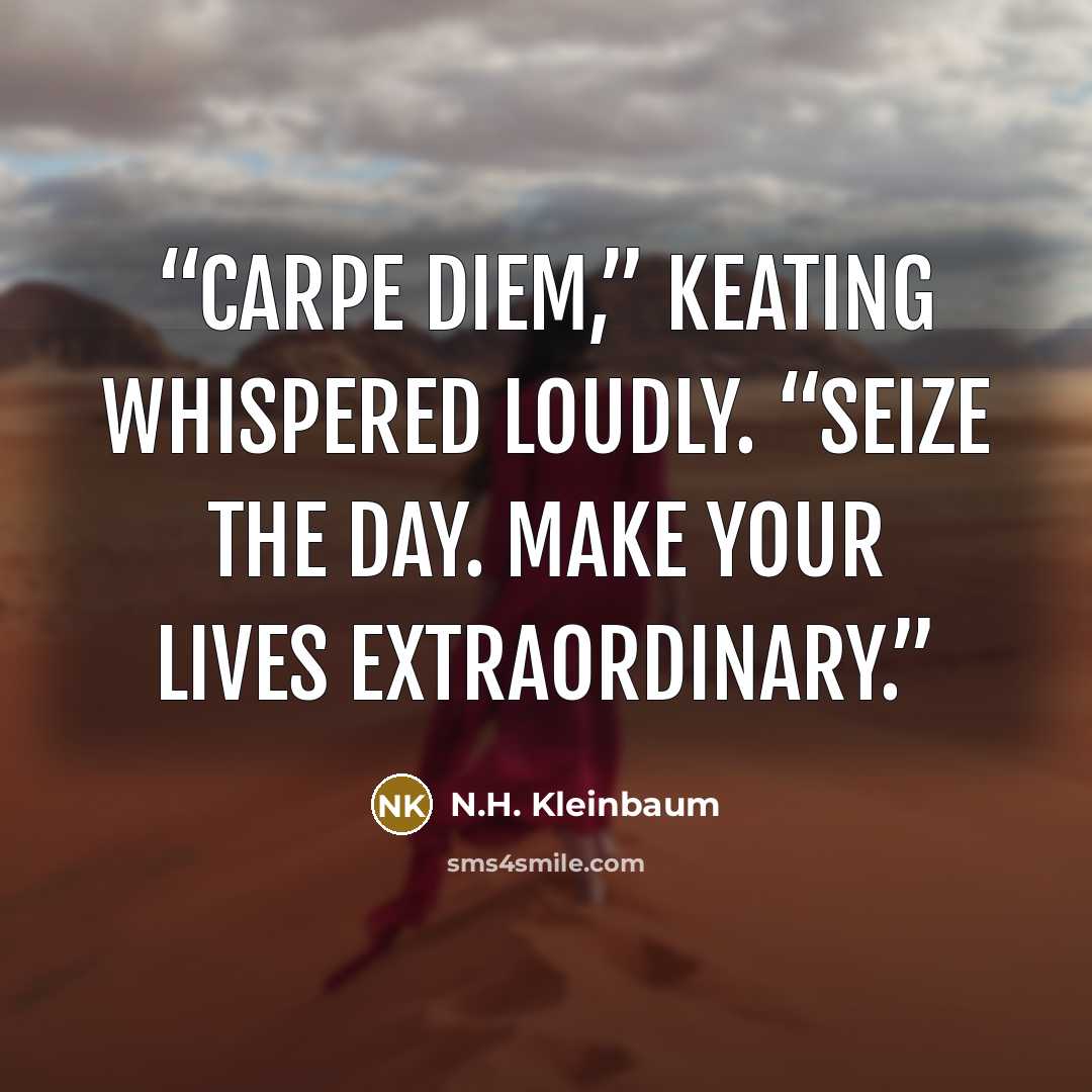 “Carpe Diem,” Keating whispered loudly. “Seize the day. Make your lives extraordinary.” quote by N.H. Kleinbaum