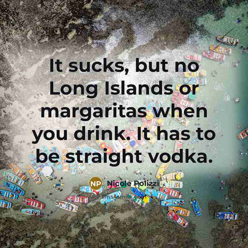 “It sucks, but no Long Islands or margaritas when you drink. It has to be straight vodka.” quote by Nicole Polizzi