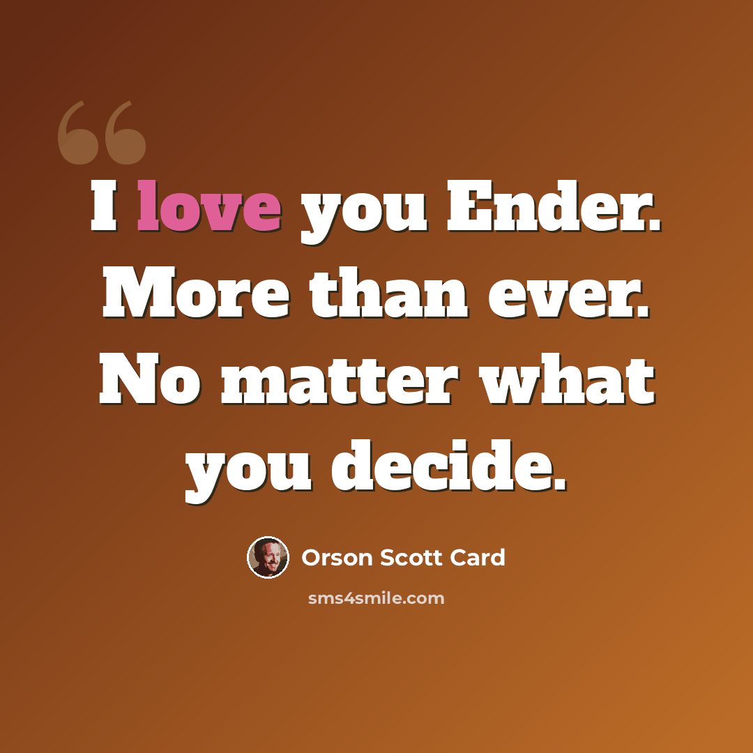“I love you Ender. More than ever. No matter what you decide.” quote by Orson Scott Card