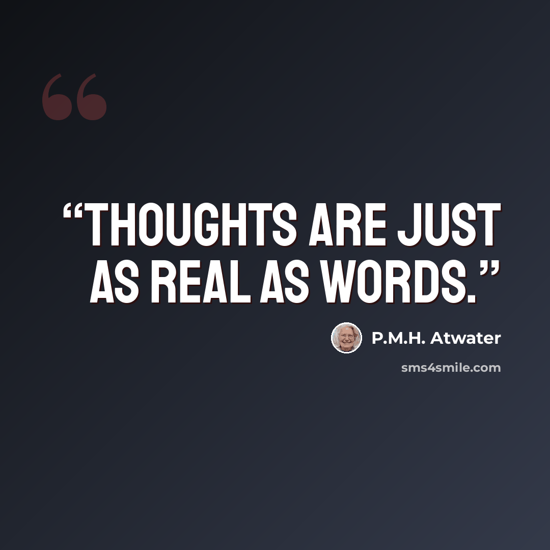 “Thoughts are just as real as words.” quote by P.M.H. Atwater