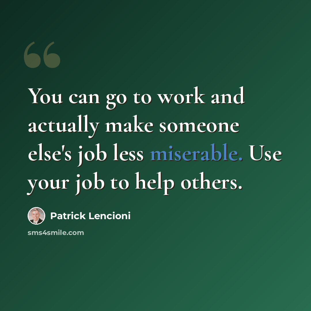 “You can go to work and actually make someone else's job less miserable. Use your job to help others.” quote by Patrick Lencioni