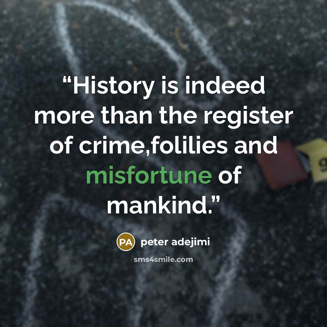 “History is indeed more than the register of crime,folilies and misfortune of mankind.” quote by peter adejimi