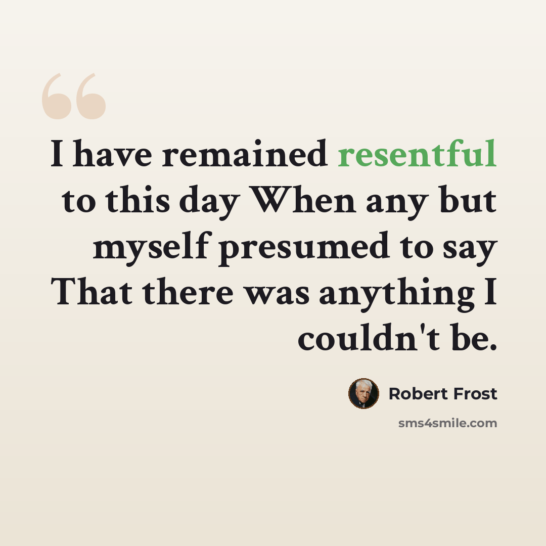 “I have remained resentful to this day When any but myself presumed to say That there was anything I couldn't be.” quote by Robert Frost
