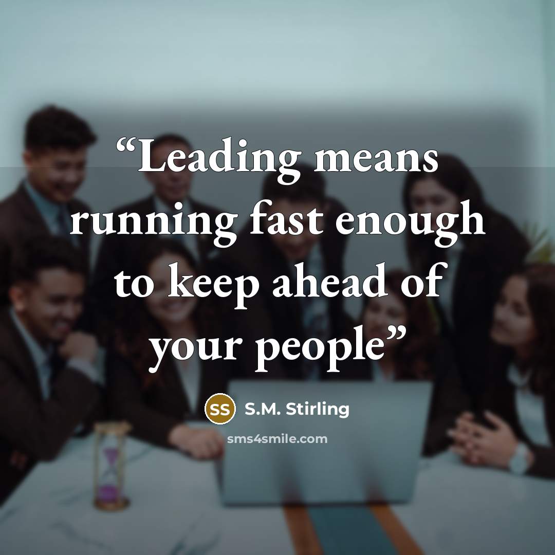 “Leading means running fast enough to keep ahead of your people” quote by S.M. Stirling