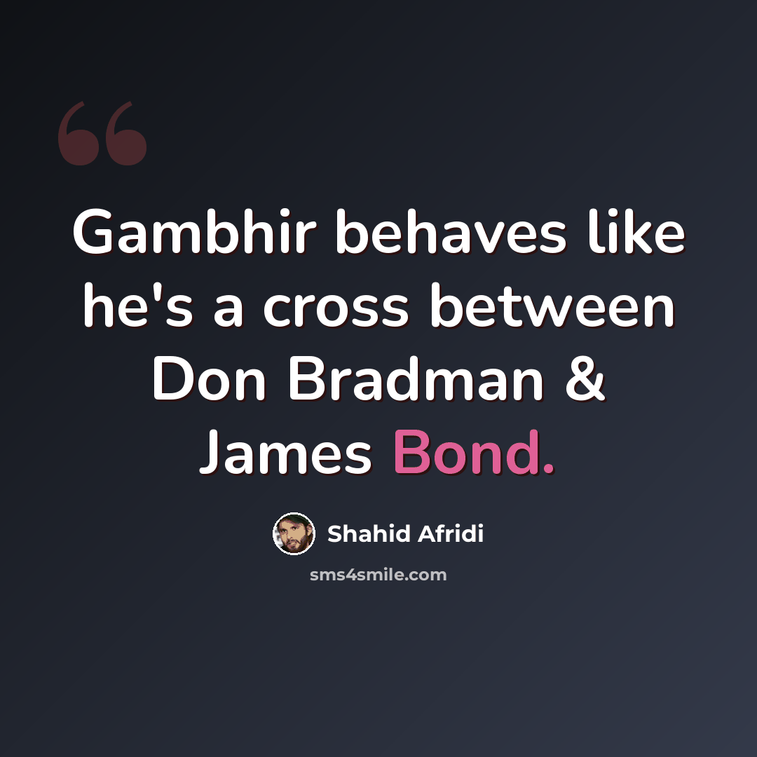 “Gambhir behaves like he's a cross between Don Bradman & James Bond.” quote by Shahid Afridi