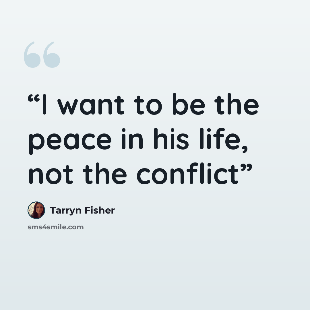 “I want to be the peace in his life, not the conflict” quote by Tarryn Fisher